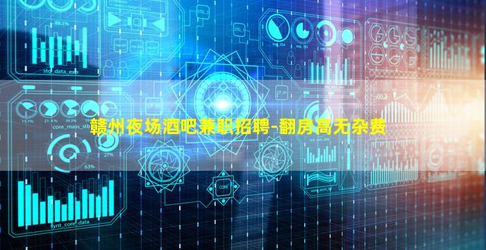 赣州夜场酒吧兼职招聘-翻房高无杂费